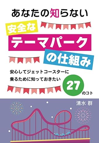 あなたの知らない安全なテーマパークの仕組み　～安心してジェットコースターに乗るために知っておきたい27のコト～